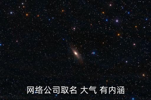 網(wǎng)絡(luò)公司取名 大氣 有內(nèi)涵