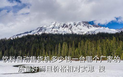 飲料自動售貨機多少錢一臺哪個廠家的質(zhì)量好而且價格相對實惠  搜
