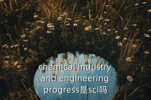 chemical industry and engineering progress是sci嗎