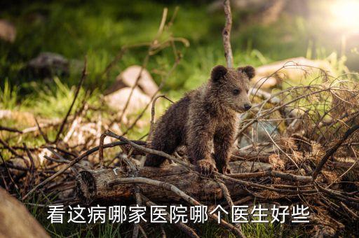 看這病哪家醫(yī)院哪個醫(yī)生好些