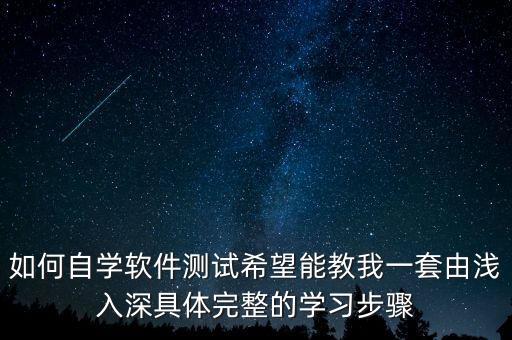 如何自學(xué)軟件測(cè)試希望能教我一套由淺入深具體完整的學(xué)習(xí)步驟