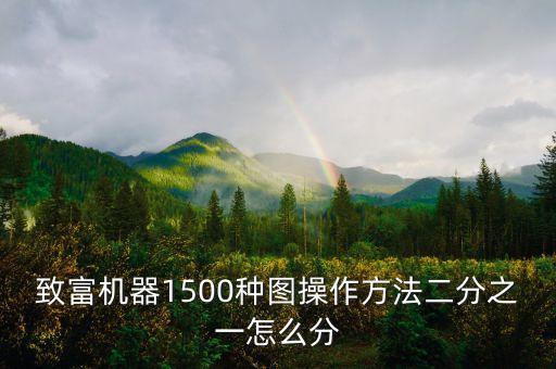 致富小機器1500種圖，致富機器1500種圖操作方法二分之一怎么分