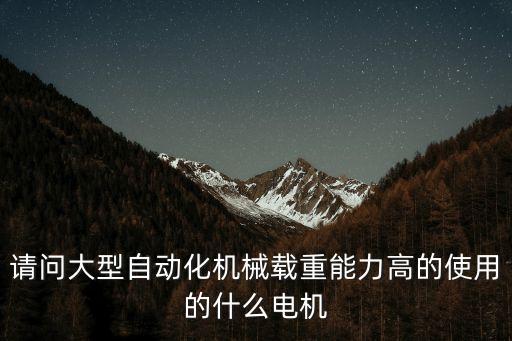 自動(dòng)化設(shè)備用什么電機(jī)，請(qǐng)問(wèn)大型自動(dòng)化機(jī)械載重能力高的使用的什么電機(jī)