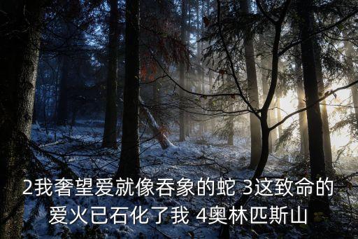 2我奢望愛就像吞象的蛇 3這致命的愛火已石化了我 4奧林匹斯山