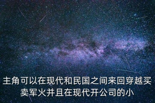 主角可以在現(xiàn)代和民國之間來回穿越買賣軍火并且在現(xiàn)代開公司的小