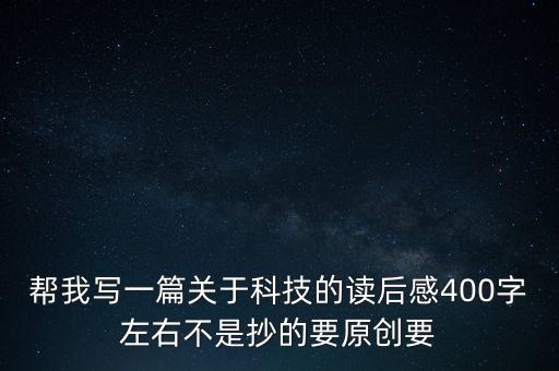 幫我寫一篇關(guān)于科技的讀后感400字左右不是抄的要原創(chuàng)要