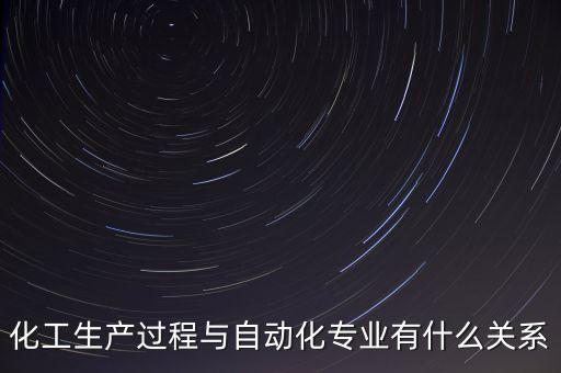 化工生產(chǎn)過程與自動化專業(yè)有什么關系