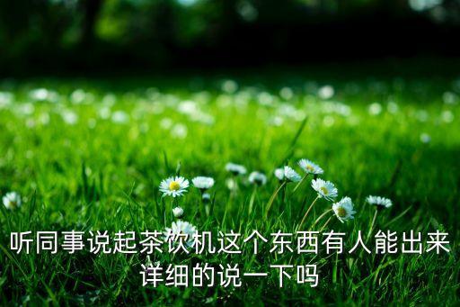 聽(tīng)同事說(shuō)起茶飲機(jī)這個(gè)東西有人能出來(lái)詳細(xì)的說(shuō)一下嗎