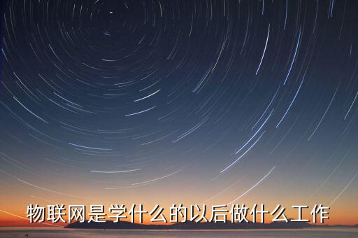 物聯(lián)網(wǎng)系統(tǒng)設(shè)計與開發(fā)，物聯(lián)網(wǎng)工程這個專業(yè)大學(xué)時候?qū)W什么 未來的就業(yè)方向是什么具體