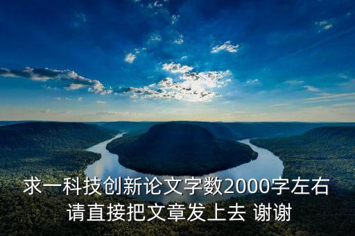求一科技創(chuàng)新論文字?jǐn)?shù)2000字左右 請(qǐng)直接把文章發(fā)上去 謝謝