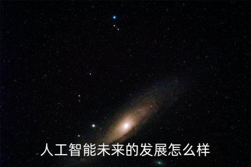 人工智能未來(lái)的發(fā)展怎么樣