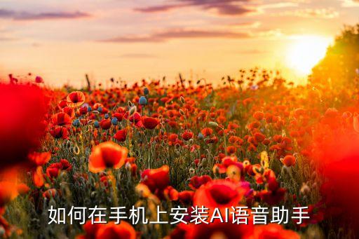 如何在手機(jī)上安裝AI語(yǔ)音助手