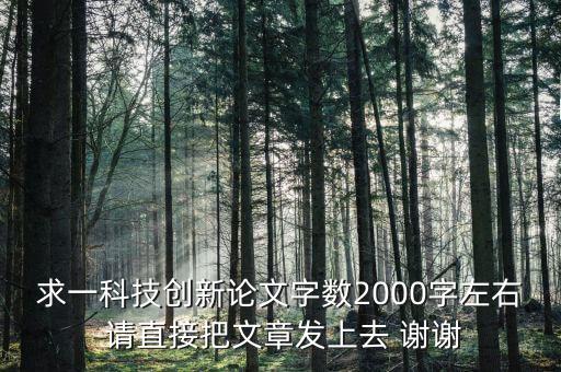 求一科技創(chuàng)新論文字?jǐn)?shù)2000字左右 請直接把文章發(fā)上去 謝謝