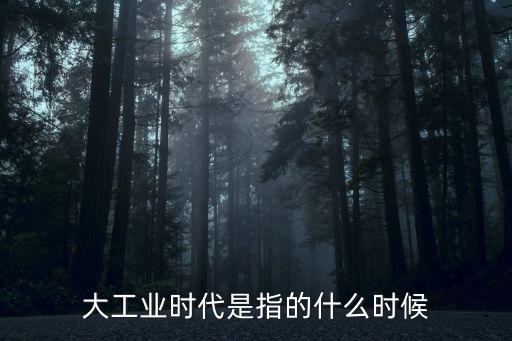 大工業(yè)時(shí)代是指的什么時(shí)候