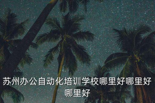 蘇州辦公自動(dòng)化培訓(xùn)學(xué)校哪里好哪里好哪里好