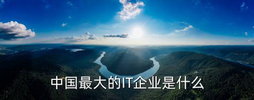 中國最大的IT企業(yè)是什么