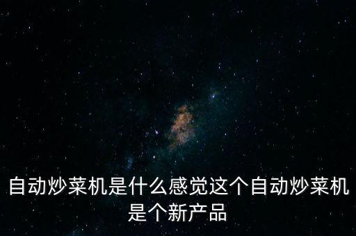 自動(dòng)炒菜機(jī)是什么感覺(jué)這個(gè)自動(dòng)炒菜機(jī)是個(gè)新產(chǎn)品