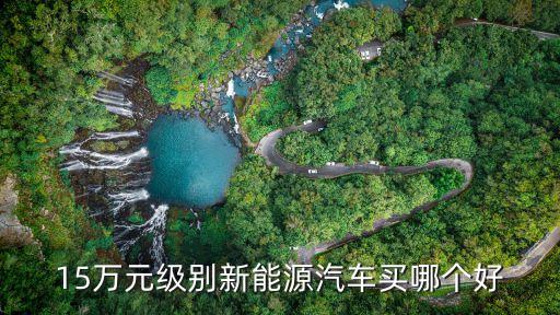 15萬(wàn)元級(jí)別新能源汽車(chē)買(mǎi)哪個(gè)好