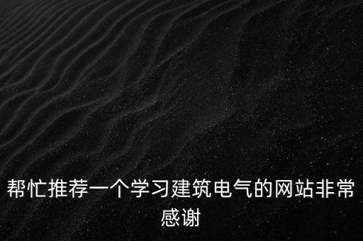 幫忙推薦一個(gè)學(xué)習(xí)建筑電氣的網(wǎng)站非常感謝