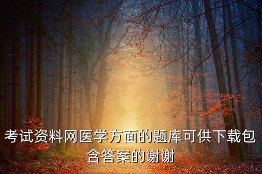 考試資料網(wǎng)醫(yī)學(xué)方面的題庫可供下載包含答案的謝謝