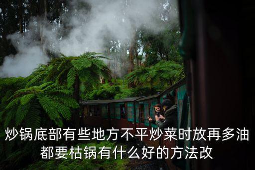 炒鍋底部有些地方不平炒菜時放再多油都要枯鍋有什么好的方法改