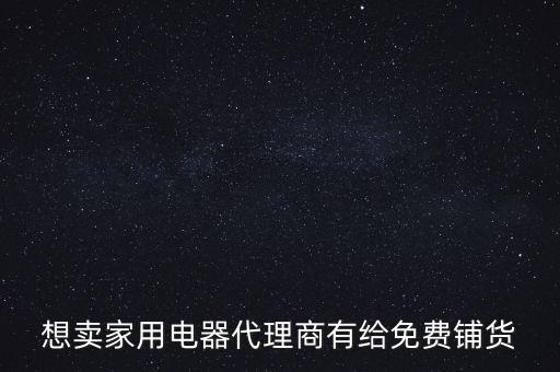 電器免費鋪貨代理加盟，想賣家用電器代理商有給免費鋪貨