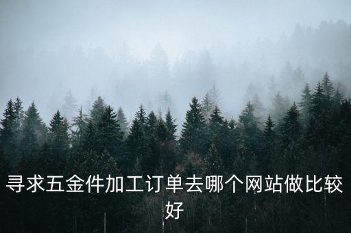尋求五金件加工訂單去哪個網(wǎng)站做比較好