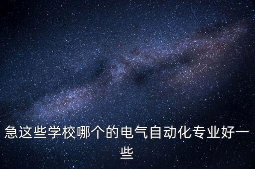 急這些學(xué)校哪個的電氣自動化專業(yè)好一些