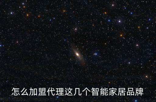 怎么加盟代理這幾個(gè)智能家居品牌
