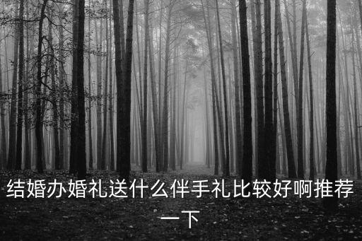 結(jié)婚辦婚禮送什么伴手禮比較好啊推薦一下