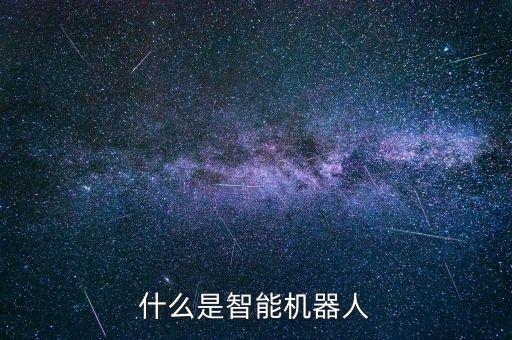 智能機(jī)器人的含義，智能機(jī)器人的出現(xiàn)具有什么重大的意義