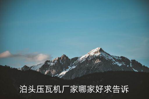 泊頭壓瓦機(jī)廠家哪家好求告訴