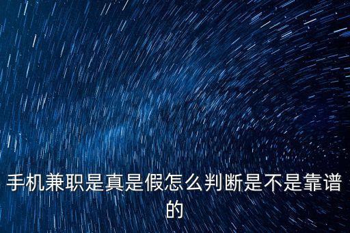 手機(jī)任務(wù)兼職賺錢平臺(tái)是假的嗎，手機(jī)兼職是真是假怎么判斷是不是靠譜的