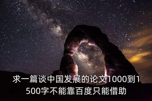 求一篇談中國發(fā)展的論文1000到1500字不能靠百度只能借助