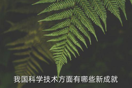 目前我國取得的科技創(chuàng)新成果是，我國科學(xué)技術(shù)方面有哪些新成就