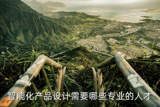 智能化產(chǎn)品設(shè)計(jì)需要哪些專業(yè)的人才