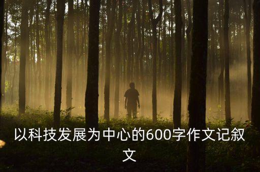 以科技發(fā)展為中心的600字作文記敘文