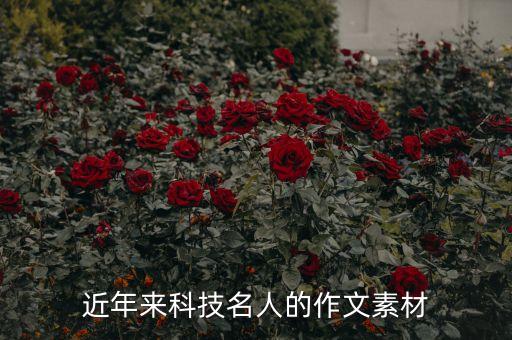 科技類作文素材摘抄2017至今，近年來科技名人的作文素材