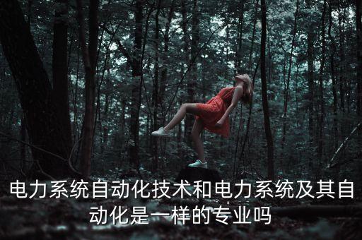 電力系統(tǒng)自動化技術和電力系統(tǒng)及其自動化是一樣的專業(yè)嗎