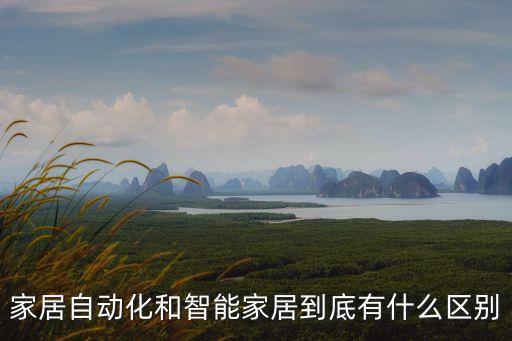 家庭自動化與智能家居的關系，家居自動化和智能家居到底有什么區(qū)別