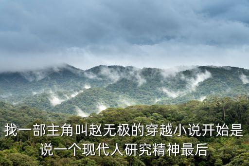 找一部主角叫趙無極的穿越小說開始是說一個(gè)現(xiàn)代人研究精神最后
