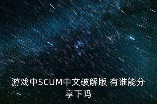 正版scum免費下載，游戲人渣scum破解版 在哪可以下啊幫幫忙啊