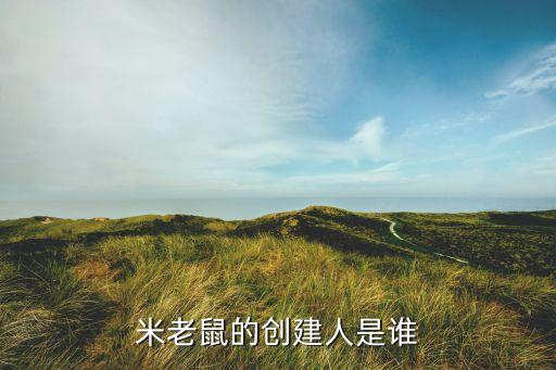 米老鼠創(chuàng)始人的故事，米老鼠的創(chuàng)建人是誰