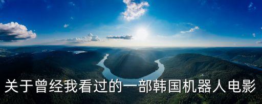 關(guān)于曾經(jīng)我看過(guò)的一部韓國(guó)機(jī)器人電影