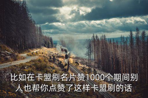 比如在卡盟刷名片贊1000個(gè)期間別人也幫你點(diǎn)贊了這樣卡盟刷的話
