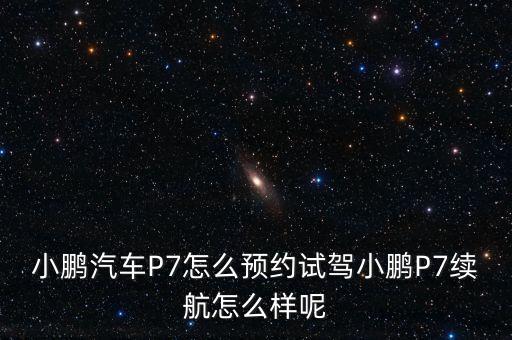 小鵬汽車P7怎么預(yù)約試駕小鵬P7續(xù)航怎么樣呢