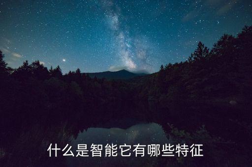 智能的概念定義和特征是，習(xí)題一 1什么是人類智能它有哪些特征或特點(diǎn)