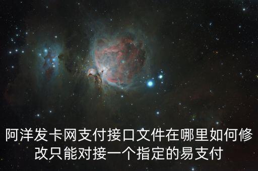 阿洋發(fā)卡網(wǎng)支付接口文件在哪里如何修改只能對接一個指定的易支付