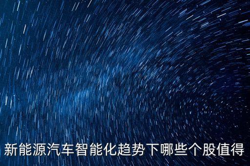 新能源汽車智能化趨勢(shì)下哪些個(gè)股值得