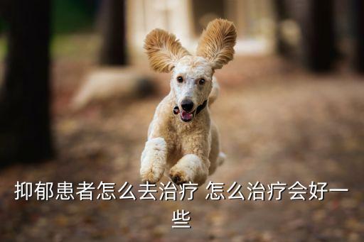 抑郁患者怎么去治療 怎么治療會(huì)好一些